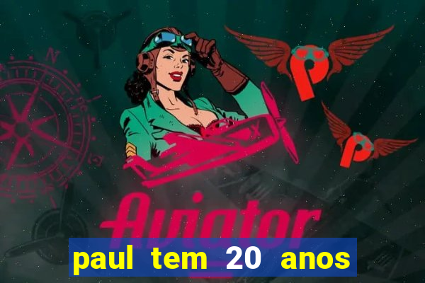 paul tem 20 anos de idade. a idade dele